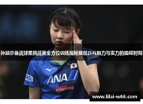孙颖莎备战球星挑战赛全方位训练揭秘展现乒乓魅力与实力的巅峰时刻