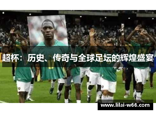超杯：历史、传奇与全球足坛的辉煌盛宴