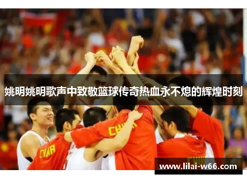 姚明姚明歌声中致敬篮球传奇热血永不熄的辉煌时刻
