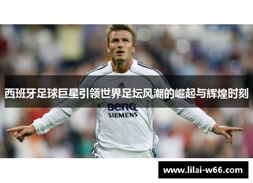 西班牙足球巨星引领世界足坛风潮的崛起与辉煌时刻
