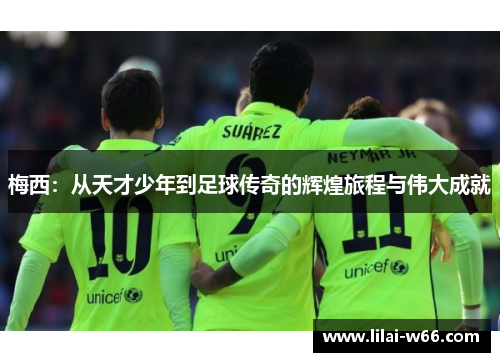 梅西：从天才少年到足球传奇的辉煌旅程与伟大成就