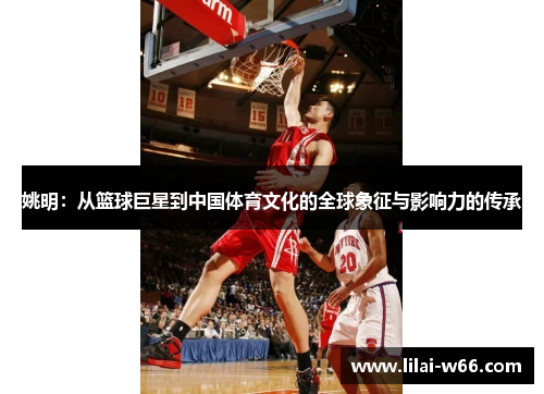 姚明：从篮球巨星到中国体育文化的全球象征与影响力的传承