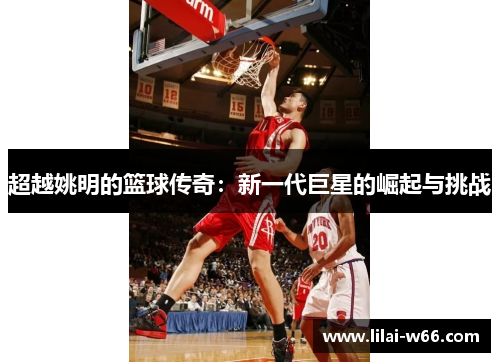 超越姚明的篮球传奇：新一代巨星的崛起与挑战