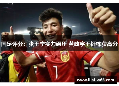 国足评分：张玉宁实力碾压 黄政宇王钰栋获高分