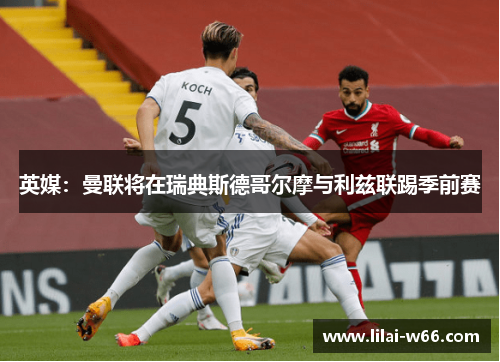 英媒：曼联将在瑞典斯德哥尔摩与利兹联踢季前赛