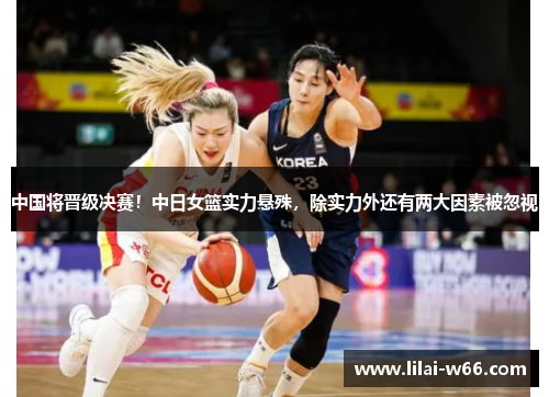 中国将晋级决赛！中日女篮实力悬殊，除实力外还有两大因素被忽视