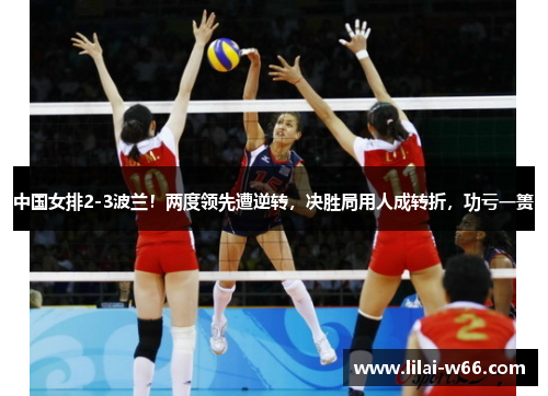 中国女排2-3波兰！两度领先遭逆转，决胜局用人成转折，功亏一篑