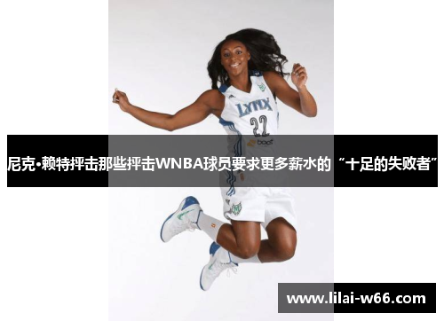 尼克·赖特抨击那些抨击WNBA球员要求更多薪水的“十足的失败者”